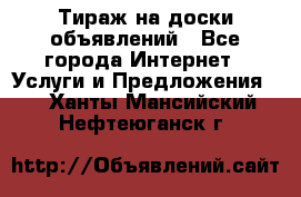 Тираж на доски объявлений - Все города Интернет » Услуги и Предложения   . Ханты-Мансийский,Нефтеюганск г.